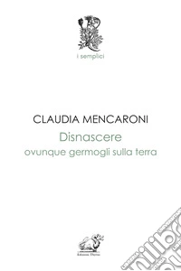 Disnascere. Ovunque germogli sulla terra libro