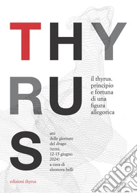 Il Thyrus. Principio e fortuna di una figura allegorica. Atti delle Giornate del Drago (Terni, 12-15 giugno 2024) libro