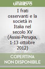 I frati osservanti e la società in Italia nel secolo XV (Assisi-Perugia, 1-13 ottobre 2012) libro