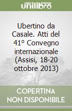 Ubertino da Casale. Atti del 41° Convegno internazionale (Assisi, 18-20 ottobre 2013) libro