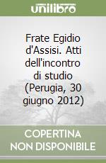 Frate Egidio d'Assisi. Atti dell'incontro di studio (Perugia, 30 giugno 2012)