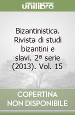 Bizantinistica. Rivista di studi bizantini e slavi. 2ª serie (2013). Vol. 15 libro