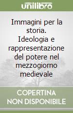 Immagini per la storia. Ideologia e rappresentazione del potere nel mezzogiorno medievale libro