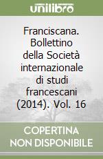 Franciscana. Bollettino della Società internazionale di studi francescani (2014). Vol. 16 libro