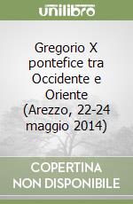 Gregorio X pontefice tra Occidente e Oriente (Arezzo, 22-24 maggio 2014) libro