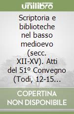 Scriptoria e biblioteche nel basso medioevo (secc. XII-XV). Atti del 51° Convegno (Todi, 12-15 ottobre 2014) libro