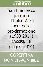 San Francesco patrono d'Italia. A 75 anni dalla proclamazione (1939-2014) (Assisi, 18 giugno 2014) libro