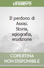 Il perdono di Assisi. Storia, agiografia, erudizione libro