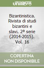 Bizantinistica. Rivista di studi bizantini e slavi. 2ª serie (2014-2015). Vol. 16 libro