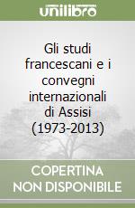 Gli studi francescani e i convegni internazionali di Assisi (1973-2013) libro