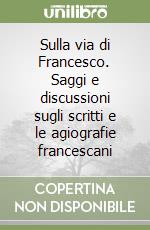 Sulla via di Francesco. Saggi e discussioni sugli scritti e le agiografie francescani libro