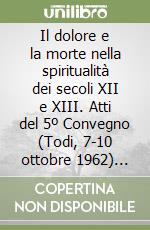 Il dolore e la morte nella spiritualità dei secoli XII e XIII. Atti del 5º Convegno (Todi, 7-10 ottobre 1962) (rist. anastatica 1967) libro