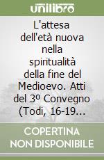 L'attesa dell'età nuova nella spiritualità della fine del Medioevo. Atti del 3º Convegno (Todi, 16-19 ottobre 1960) (rist. anastatica 1962) libro