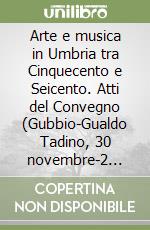 Arte e musica in Umbria tra Cinquecento e Seicento. Atti del Convegno (Gubbio-Gualdo Tadino, 30 novembre-2 dicembre 1979). Rist. anast. 1981 libro