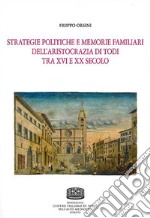 Strategie politiche e memorie familiari dell'aristocrazia di Todi tra XVI e XX secolo