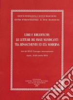 Libri e biblioteche: le letture dei frati mendicanti tra Rinascimento ed età moderna. Atti del XLVI Convegno internazionale (Assisi, 18-20 ottobre 2018) libro