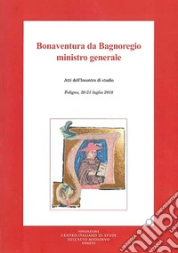 Bonaventura da Bagnoregio ministro generale. Atti dell'Incontro di studio (Foligno, 20-21 luglio 2018) libro