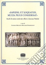 «Sapiens, ut loquatur, multa prius considerat». Studi di storia medievale offerti a Lorenzo Paolini libro