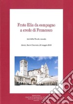 Frate Elia da compagno a erede di Francesco. Atti della Tavola rotonda (Assisi, 24 maggio 2018) libro