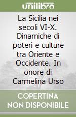 La Sicilia nei secoli VI-X. Dinamiche di poteri e culture tra Oriente e Occidente. In onore di Carmelina Urso libro