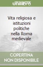 Vita religiosa e istituzioni politiche nella Roma medievale libro