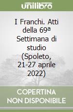 I Franchi. Atti della 69ª Settimana di studio (Spoleto, 21-27 aprile 2022) libro