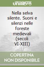 Nella selva silente. Suoni e silenzi nelle foreste medievali (secoli VI-XIII) libro