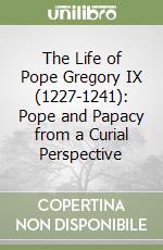 The Life of Pope Gregory IX (1227-1241): Pope and Papacy from a Curial Perspective libro