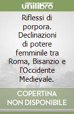 Riflessi di porpora. Declinazioni di potere femminile tra Roma, Bisanzio e l'Occidente Medievale.