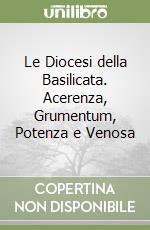 Le Diocesi della Basilicata. Acerenza, Grumentum, Potenza e Venosa libro