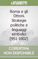 Roma e gli Ottoni. Strategie politiche e linguaggi simbolici (951-1002) libro