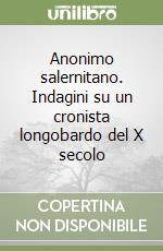 Anonimo salernitano. Indagini su un cronista longobardo del X secolo libro