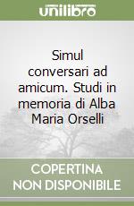 Simul conversari ad amicum. Studi in memoria di Alba Maria Orselli