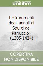 I «frammenti degli annali di Spuliti del Parruccio» (1305-1424) libro