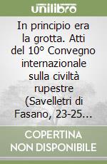 In principio era la grotta. Atti del 10° Convegno internazionale sulla civiltà rupestre (Savelletri di Fasano, 23-25 novembre 2023) libro