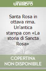 Santa Rosa in ottava rima. Un'antica stampa con «La storia di Sancta Rosa» libro