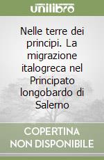 Nelle terre dei principi. La migrazione italogreca nel Principato longobardo di Salerno libro