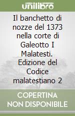 Il banchetto di nozze del 1373 nella corte di Galeotto I Malatesti. Edizione del Codice malatestiano 2 libro