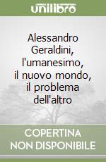 Alessandro Geraldini, l'umanesimo, il nuovo mondo, il problema dell'altro libro