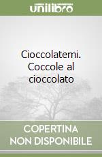 Cioccolatemi. Coccole al cioccolato libro