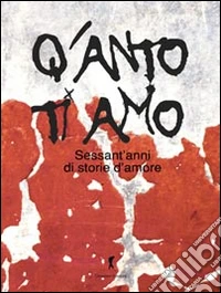 Q'anto ti amo. Sessant'anni di storie d'amore libro