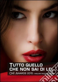 Tutto quello che non sai di lei. Oxè Awards 2015. I migliori racconti erotici libro