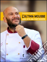 L'ultima mousse. Una vita da pasticcere libro