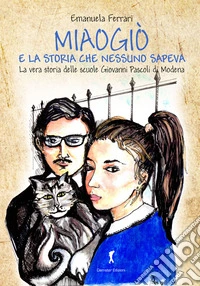 Miaogiò e la storia che nessuno sapeva. La vera storia delle scuole Giovanni Pascoli di Modena libro