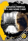 Chiamatemi perpetua ma il mio nome è Mimì libro di Perlini Paolo