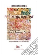 Frédéric Bastiat. L'uomo e le idee. Società, economia e politica