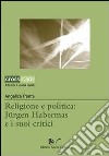 Religione e politica. Jürgen Habermas e i suoi critici libro