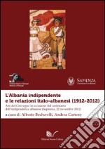 L'Albania indipendente e le relazioni italo-albanesi (1912-2012). Atti del Convegno in occasione del centenario dell'indipendenza albanese (Roma, 22 novembre 2012)