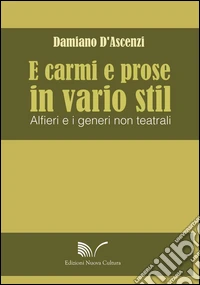 E carmi e prose in vario stil. Alfieri e i generi non teatrali libro