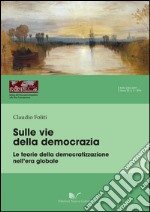 Sulle vie della democrazia. Le teorie della democratizzazione nell'era globale libro